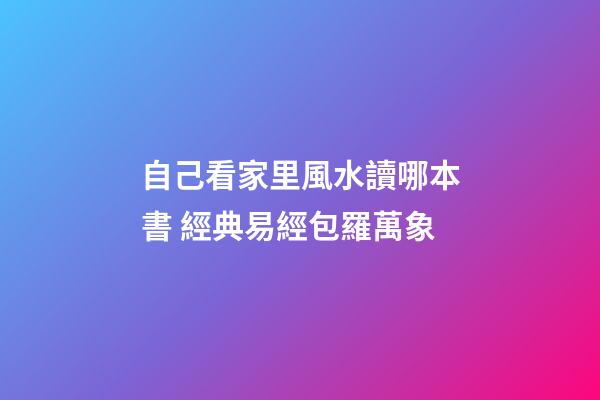 自己看家里風水讀哪本書 經典易經包羅萬象